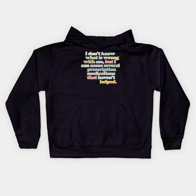 I don't know what is wrong with me, but I can name several prescription medications that haven't helped // Funny Nihilist Statement Kids Hoodie by DankFutura